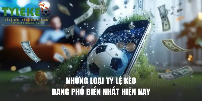 Những loại tỷ lệ kèo đang phổ biến nhất hiện nay